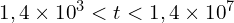 1,4\times{10}^3<t<1,4\times{10}^7