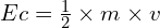 Ec=\frac{1}{2}\times m \times v