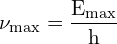 \[ \mathrm{\nu_{\text{max}} = \frac{E_{\text{max}}}{h}}\]