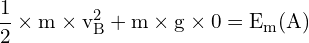 \[ \mathrm{ \frac{1}{2} \times m \times v_B^2 + m \times g \times 0 = E_m(A) }\]