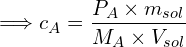 \[\Longrightarrow c_A=\frac{P_A \times m_{sol}}{M_A \times V_{sol}}\]