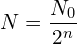\[N=\frac{N_0}{2^n}\]
