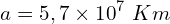 \[a=5,7\times{10}^7\ Km\]