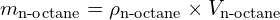 \[ m_{\text{n-octane}} = \rho_{\text{n-octane}} \times V_{\text{n-octane}} \]