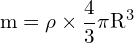 \[ \mathrm{ m = \rho \times \frac{4}{3} \pi R^3}\]