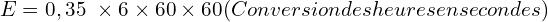 \[E=0,35\  \times 6 \times 60 \times 60 (Conversion des heures en secondes)\]
