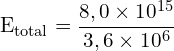 \[ \mathrm{E_{\text{total}} = \frac{8,0 \times 10^{15}}{3,6 \times 10^6}}\]