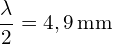 \[ \mathrm{ \frac{\lambda}{2} = 4,9 \, \text{mm}}\]