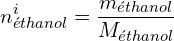 \[n_{éthanol}^i=\frac{m_{éthanol}}{M_{éthanol}}\]