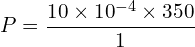 \[P=\frac{10 \times {10}^{-4} \times 350}{1}\]