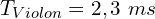 \[T_{Violon}=2,3\ ms\]