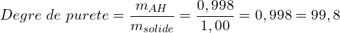 \[Degre\ de\ purete=\frac{m_{AH}}{m_{solide}}=\frac{0,998}{1,00}=0,998=99,8%\]