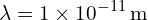 \[ \mathrm{\lambda = 1 \times 10^{-11} \, \text{m}}\]