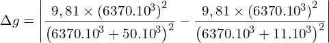 \[ \Delta g=\left|\frac{9,81 \times {(6370{.10}^3)}^2}{\left(6370{.10}^3+50{.10}^3\right)^2}-\frac{9,81 \times {(6370{.10}^3)}^2}{\left(6370{.10}^3+11{.10}^3\right)^2}\right|\]