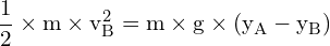 \[ \mathrm{ \frac{1}{2} \times m \times v_B^2 = m \times g \times (y_A - y_B)}\]