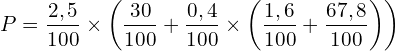 \[P =\frac{2,5}{100} \times \left(\frac{30}{100}+\frac{0,4}{100} \times \left(\frac{1,6}{100}+\frac{67,8}{100}\right)\right)\]