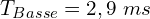\[T_{Basse}=2,9\ ms\]