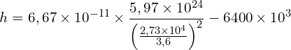 \[h = 6,67 \times 10^{-11} \times \frac{5,97 \times 10^{24}}{\left(\frac{2,73 \times 10^4}{3,6}\right)^2} - 6400 \times 10^3\]