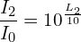 \[\frac{I_2}{I_0}={10}^\frac{L_2}{10}\]