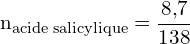 \[ \mathrm{ n_{\text{acide salicylique}} = \frac{8{,}7}{138}}\]