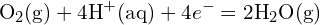 \[ \text{O}_2 (\text{g}) + 4 \text{H}^+ (\text{aq}) + 4 e^- = 2 \text{H}_2\text{O} (\text{g}) \]