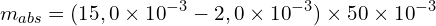\[m_{abs}=(15,0 \times {10}^{-3}-2,0 \times {10}^{-3}) \times 50 \times {10}^{-3}\]
