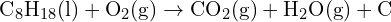 \[ \text{C}_8\text{H}_{18} (\text{l}) + \text{O}_2 (\text{g}) \rightarrow \text{CO}_2 (\text{g}) + \text{H}_2\text{O} (\text{g}) + \text{C} \]