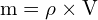 \[ \mathrm{ m = \rho \times V}\]