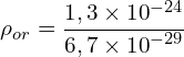 \[\rho_{or}=\frac{1,3\times{10}^{-24}}{6,7\times{10}^{-29}}\]