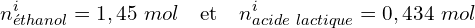 \[n_{éthanol}^i=1,45\ mol \quad \text{et} \quad n_{acide\ lactique}^i=0,434\ mol\]