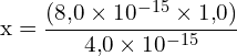 \[ \mathrm{ x = \frac{(8{,}0 \times 10^{-15} \times 1{,}0)}{4{,}0 \times 10^{-15}}}\]