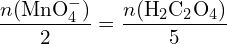 \[ \frac{n(\text{MnO}_4^-)}{2} = \frac{n(\text{H}_2 \text{C}_2 \text{O}_4)}{5} \]