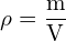 \[ \mathrm{ \rho = \frac{m}{V}}\]