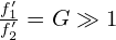 \frac{f_1^\prime}{f_2^\prime}=G\gg1