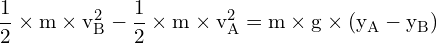 \[ \mathrm{ \frac{1}{2} \times m \times v_B^2 - \frac{1}{2} \times m \times v_A^2 = m \times g \times (y_A - y_B)}\]