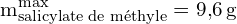 \[ \mathrm{m_{\text{salicylate de méthyle}}^{\text{max}} = 9{,}6 \, \text{g}}\]