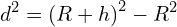 \[d^2=\left(R+h\right)^2-R^2\]