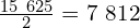 \frac{15\ 625}{2}=7\ 812