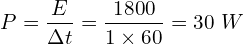 \[P=\frac{E}{\Delta t}=\frac{1800}{1\times60}=30\ W\]