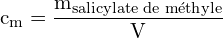 \[ \mathrm{ c_m = \frac{m_{\text{salicylate de méthyle}}}{V}}\]