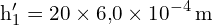 \[ \mathrm{h_1' = 20 \times 6{,}0 \times 10^{-4} \, \text{m}}\]