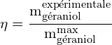 \[ \mathrm{\eta = \frac{m_{\text{géraniol}}^{\text{expérimentale}}}{m_{\text{géraniol}}^{\text{max}}}}\]