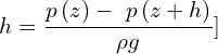 \[h=\frac{p\left(z\right)-\ p\left(z+h\right)}{\rho g}\\]