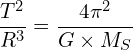 \[\frac{T^2}{R^3}=\frac{4\pi^2}{G\times M_S}\]