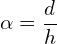 \[\alpha = \frac{d}{h}\]
