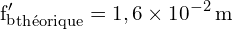 \[ \mathrm{ {f_b'}_{\text{théorique}} = 1,6 \times 10^{-2} \, \text{m}}\]