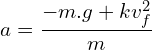 \[a=\frac{-m.g+kv_f^2}{m}\]