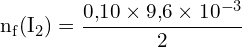 \[ \mathrm{ n_f(\text{I}_2) = \frac{0{,}10 \times 9{,}6 \times 10^{-3}}{2} }\]