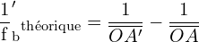 \[ \mathrm{\frac{1}f_b'_{\text{théorique}}} = \frac{1}{\overline{OA'} } - \frac{1}{\overline{OA} }}\]