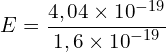 \[E=\frac{4,04\times{10}^{-19}}{1,6\times{10}^{-19}}\]